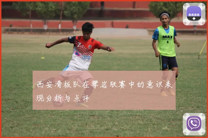 西安滑板队在攀岩联赛中的意识表现分析与点评
