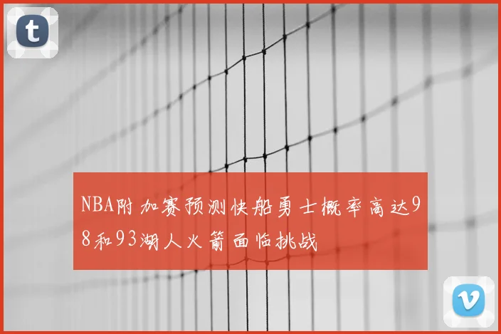 NBA附加赛预测快船勇士概率高达98和93湖人火箭面临挑战