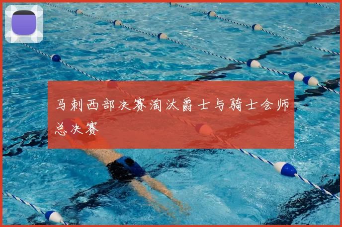 马刺西部决赛淘汰爵士与骑士会师总决赛