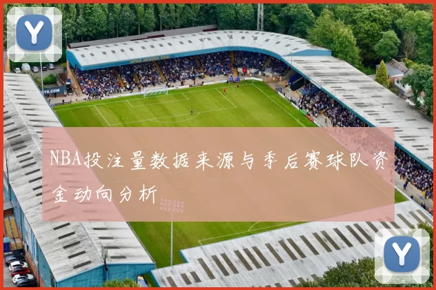 NBA投注量数据来源与季后赛球队资金动向分析