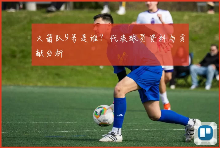 火箭队9号是谁？代表球员资料与贡献分析