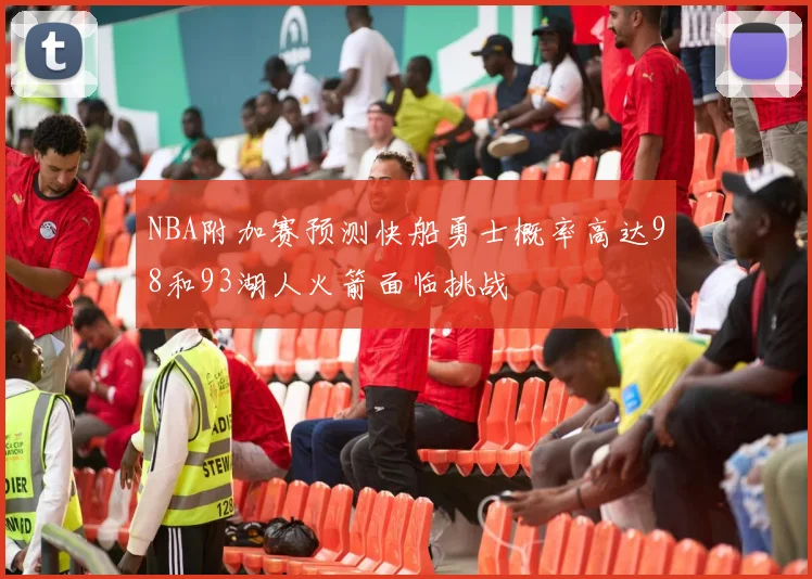 NBA附加赛预测快船勇士概率高达98和93湖人火箭面临挑战