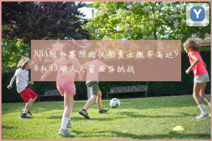 NBA附加赛预测快船勇士概率高达98和93湖人火箭面临挑战