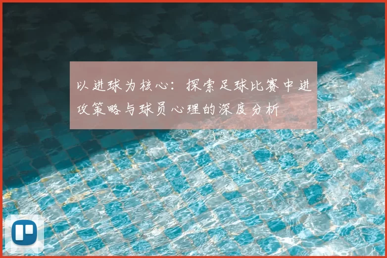 以进球为核心：探索足球比赛中进攻策略与球员心理的深度分析