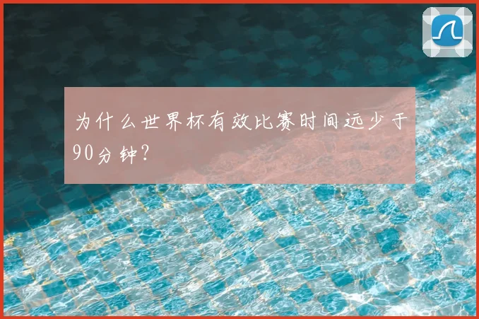 为什么世界杯有效比赛时间远少于90分钟?