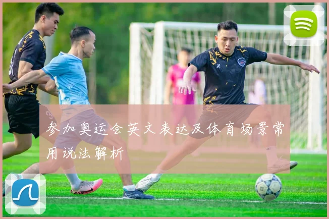 参加奥运会英文表达及体育场景常用说法解析