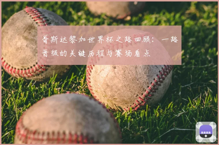 哥斯达黎加世界杯之路回顾:一路晋级的关键历程与赛场看点