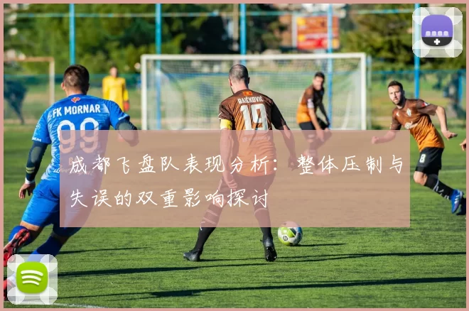 成都飞盘队表现分析：整体压制与失误的双重影响探讨